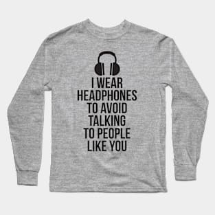 I wear headphones to avoid talking to people like you Long Sleeve T-Shirt